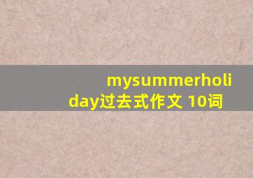 mysummerholiday过去式作文 10词